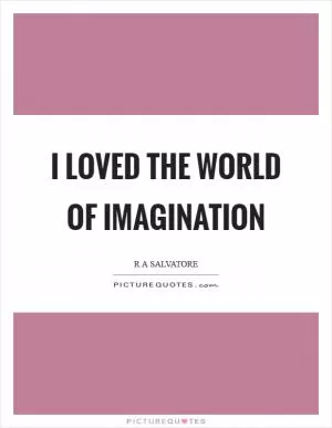 I loved the world of imagination Picture Quote #1
