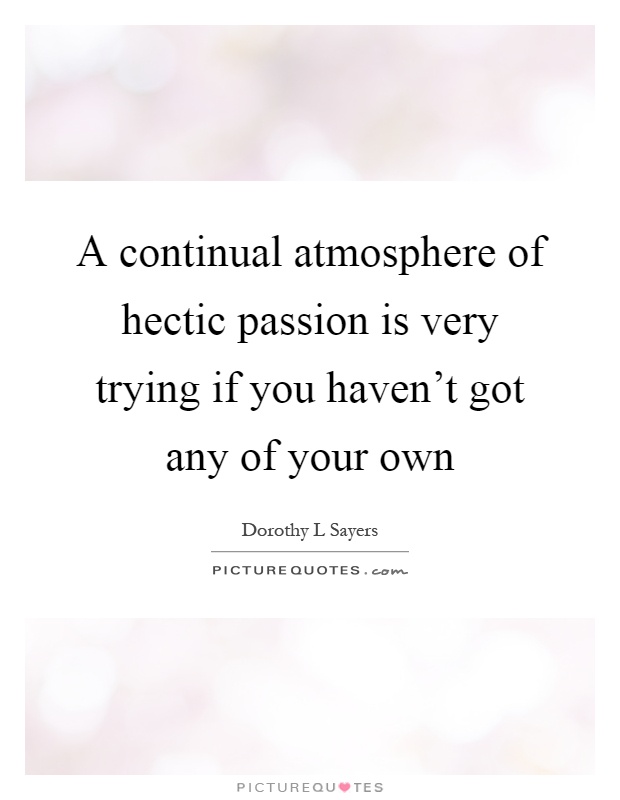 A continual atmosphere of hectic passion is very trying if you haven't got any of your own Picture Quote #1