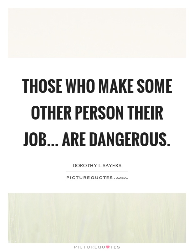 Those who make some other person their job... are dangerous Picture Quote #1