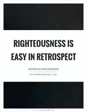 Righteousness is easy in retrospect Picture Quote #1