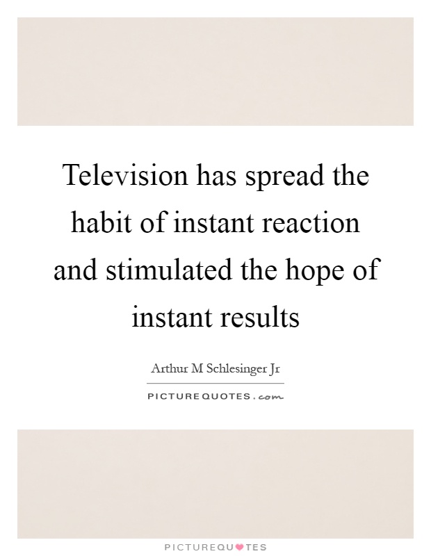Television has spread the habit of instant reaction and stimulated the hope of instant results Picture Quote #1