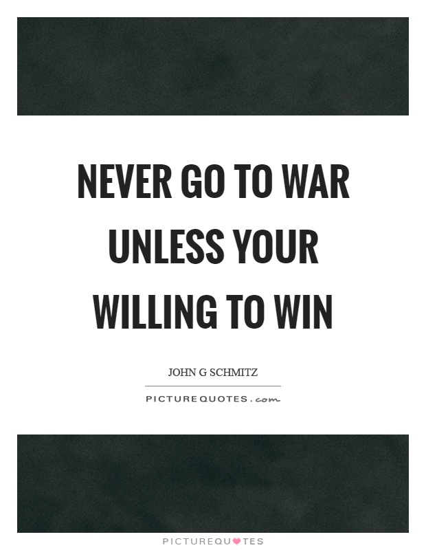 Never go to war unless your willing to win Picture Quote #1