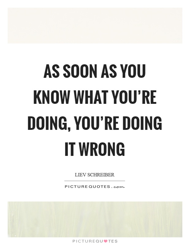 As soon as you know what you're doing, you're doing it wrong Picture Quote #1