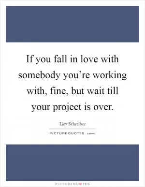 If you fall in love with somebody you’re working with, fine, but wait till your project is over Picture Quote #1