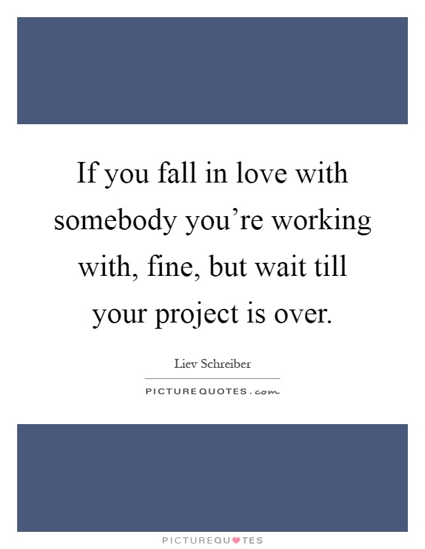 If you fall in love with somebody you're working with, fine, but wait till your project is over Picture Quote #1