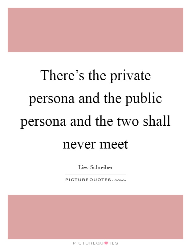 There's the private persona and the public persona and the two shall never meet Picture Quote #1