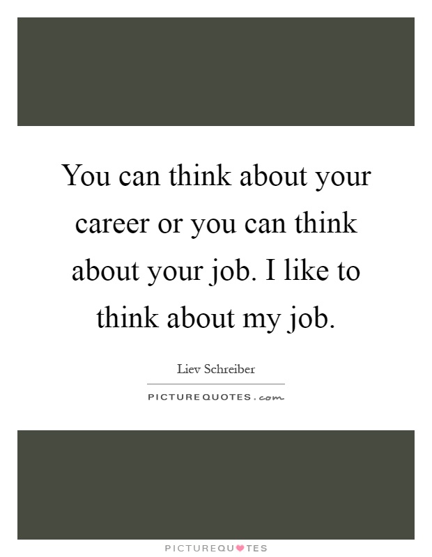 You can think about your career or you can think about your job. I like to think about my job Picture Quote #1