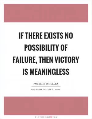 If there exists no possibility of failure, then victory is meaningless Picture Quote #1