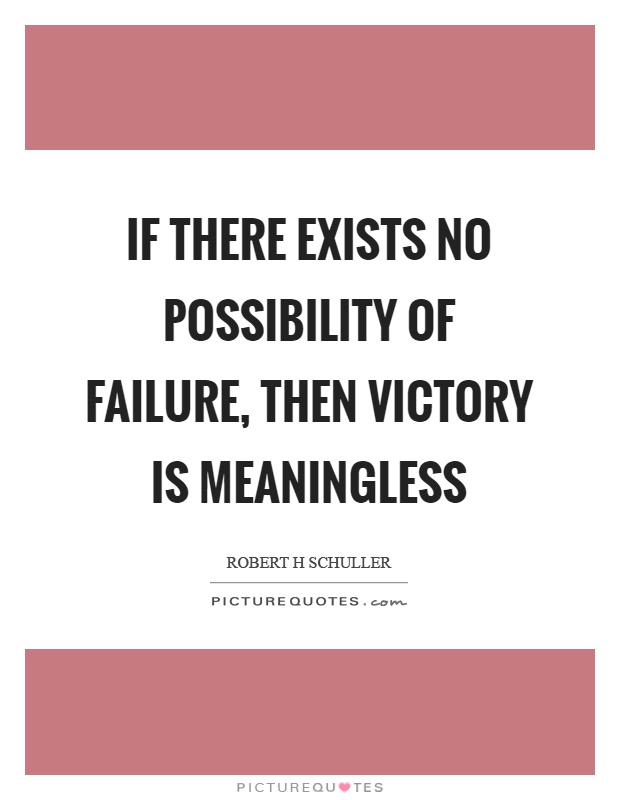 If there exists no possibility of failure, then victory is meaningless Picture Quote #1