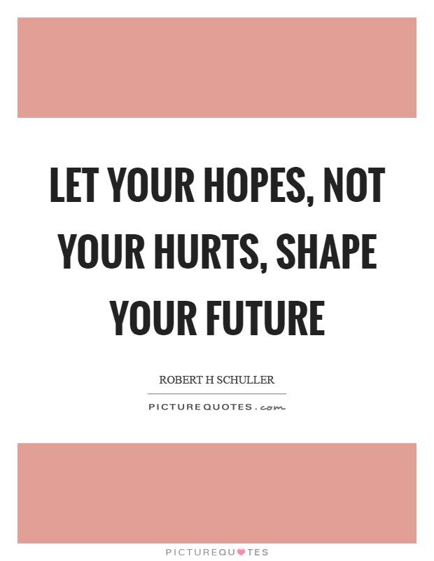 Let your hopes, not your hurts, shape your future Picture Quote #1