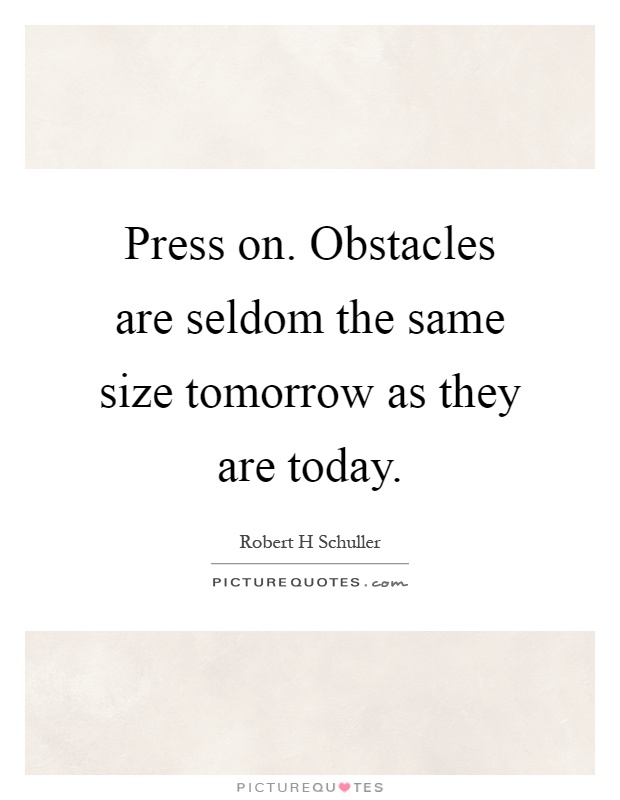 Press on. Obstacles are seldom the same size tomorrow as they are today Picture Quote #1