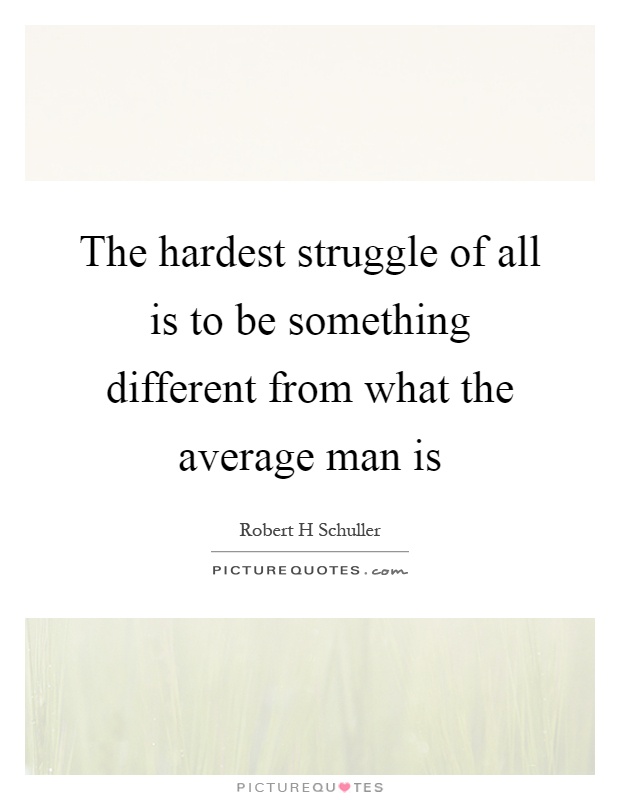 The hardest struggle of all is to be something different from what the average man is Picture Quote #1