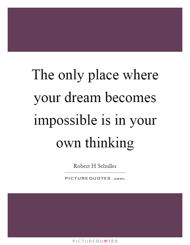 The only place where your dream becomes impossible is in your own thinking Picture Quote #1