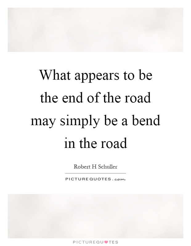What appears to be the end of the road may simply be a bend in the road Picture Quote #1