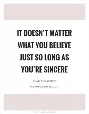 It doesn’t matter what you believe just so long as you’re sincere Picture Quote #1