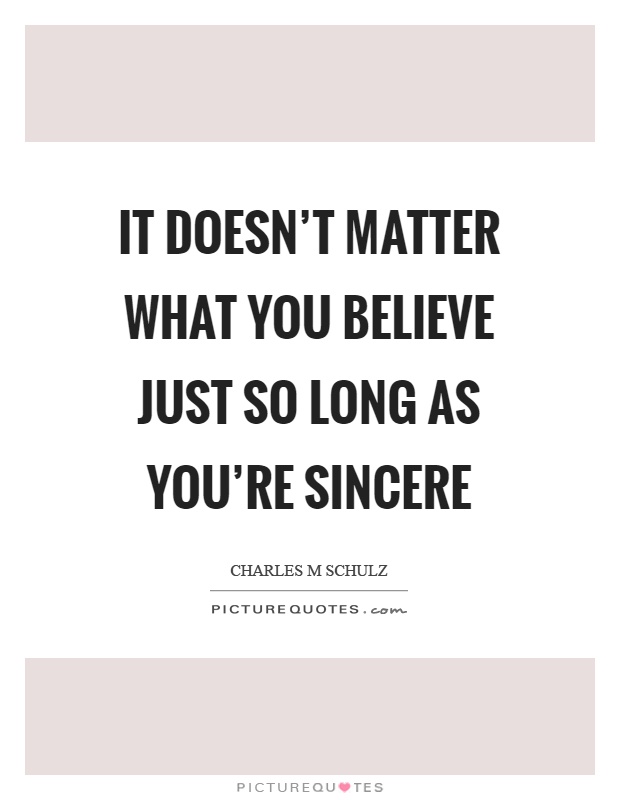 It doesn't matter what you believe just so long as you're sincere Picture Quote #1