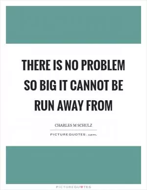 There is no problem so big it cannot be run away from Picture Quote #1
