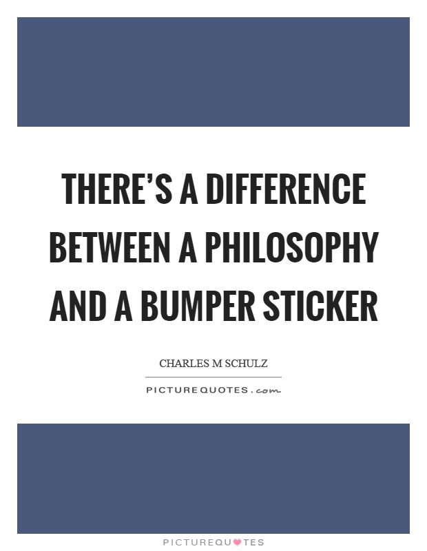 There's a difference between a philosophy and a bumper sticker Picture Quote #1