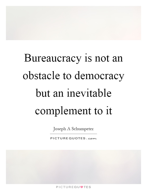 Bureaucracy is not an obstacle to democracy but an inevitable complement to it Picture Quote #1