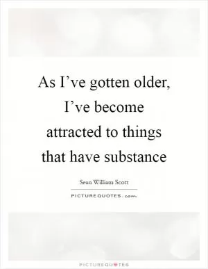 As I’ve gotten older, I’ve become attracted to things that have substance Picture Quote #1