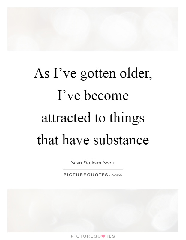 As I've gotten older, I've become attracted to things that have substance Picture Quote #1