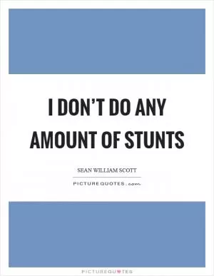 I don’t do any amount of stunts Picture Quote #1