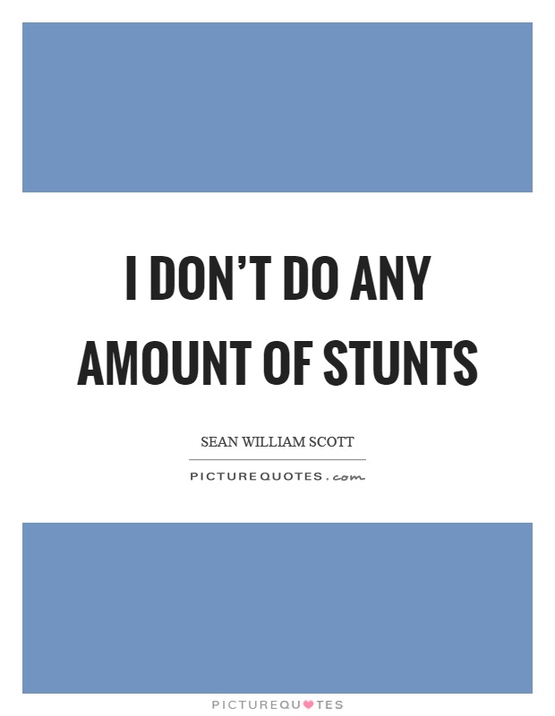 I don't do any amount of stunts Picture Quote #1