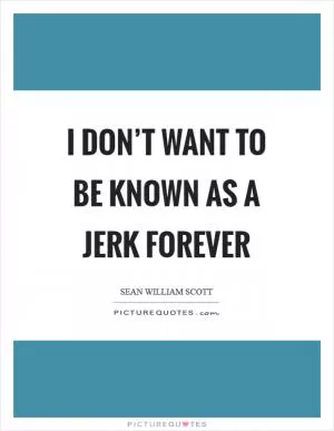 I don’t want to be known as a jerk forever Picture Quote #1