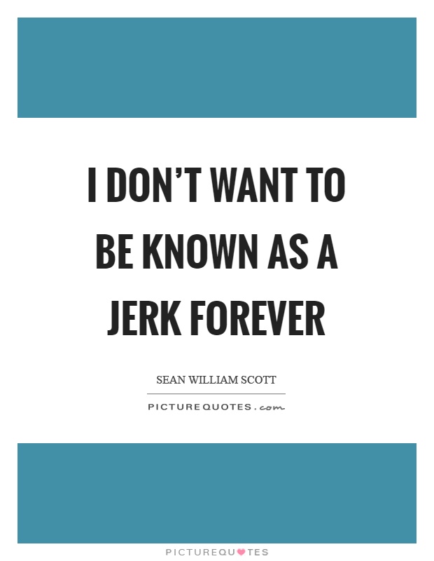 I don't want to be known as a jerk forever Picture Quote #1