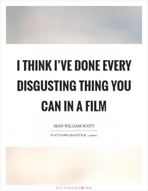 I think I’ve done every disgusting thing you can in a film Picture Quote #1