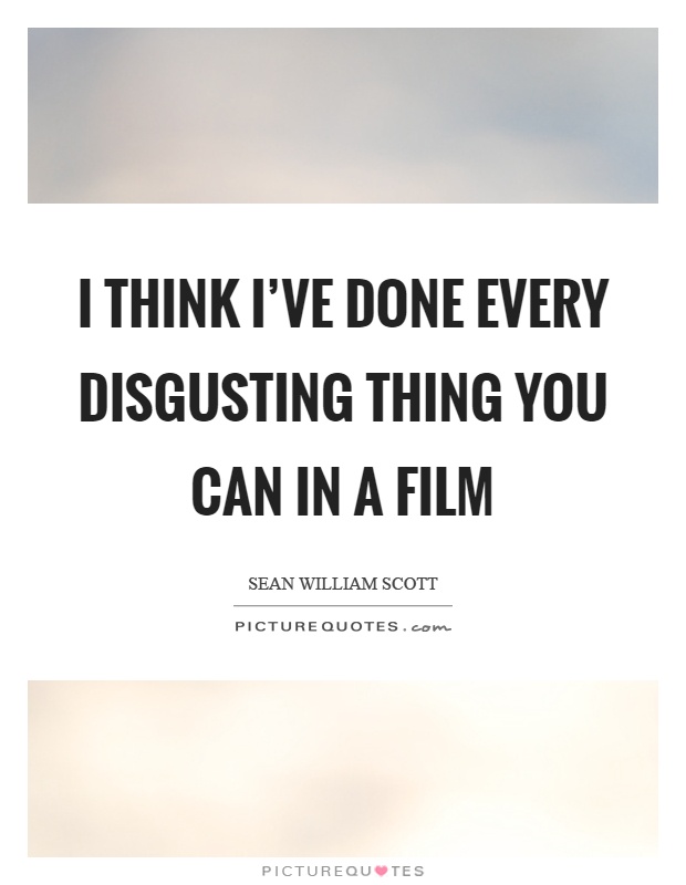 I think I've done every disgusting thing you can in a film Picture Quote #1