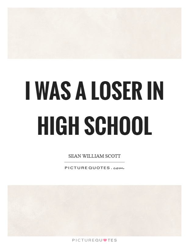 I was a loser in high school Picture Quote #1