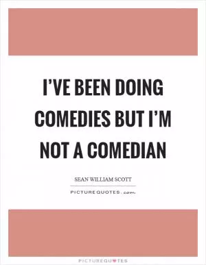 I’ve been doing comedies but I’m not a comedian Picture Quote #1