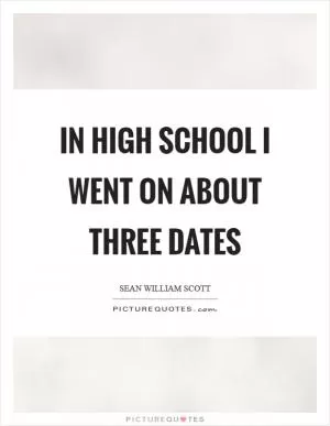 In high school I went on about three dates Picture Quote #1