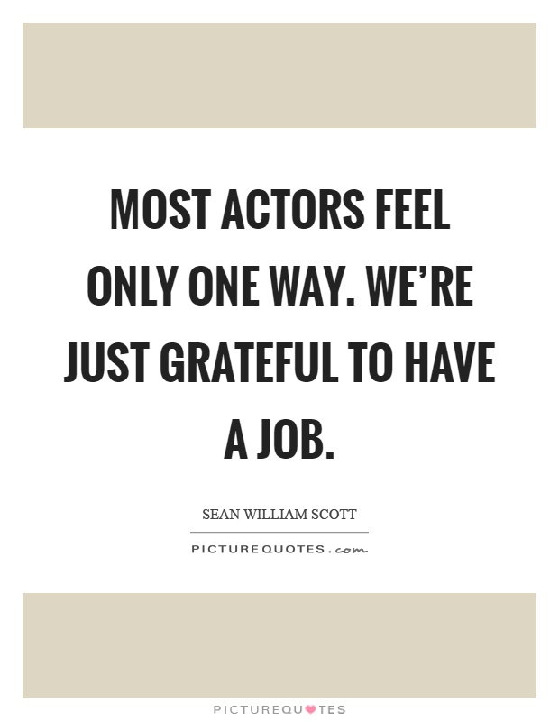 Most actors feel only one way. We're just grateful to have a job Picture Quote #1