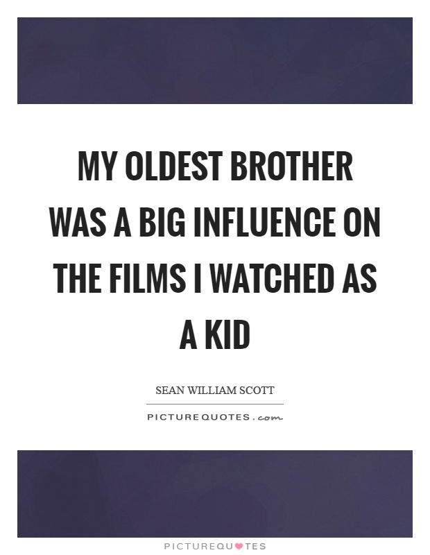 My oldest brother was a big influence on the films I watched as a kid Picture Quote #1