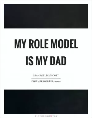 My role model is my dad Picture Quote #1