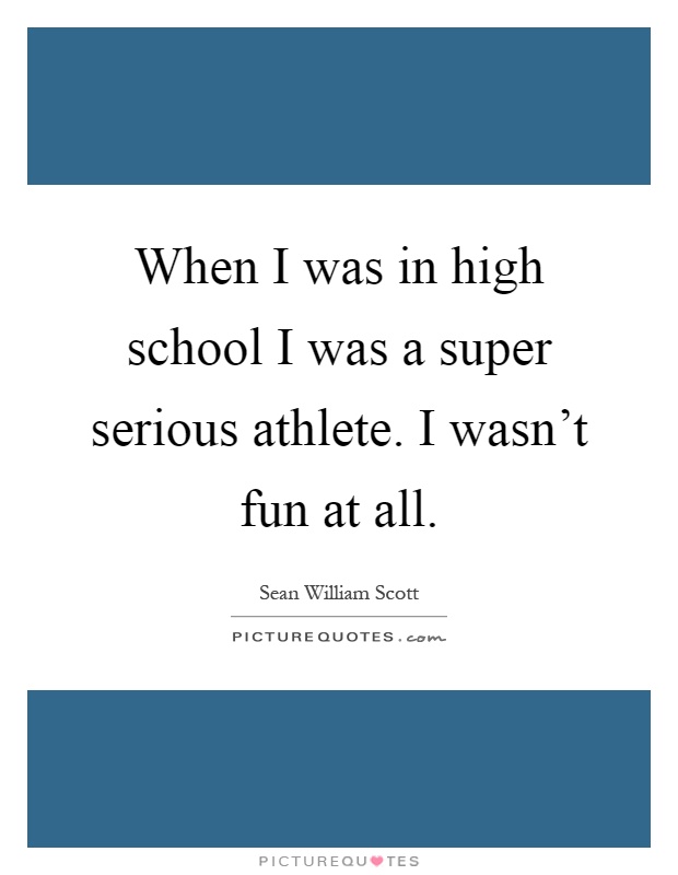 When I was in high school I was a super serious athlete. I wasn't fun at all Picture Quote #1