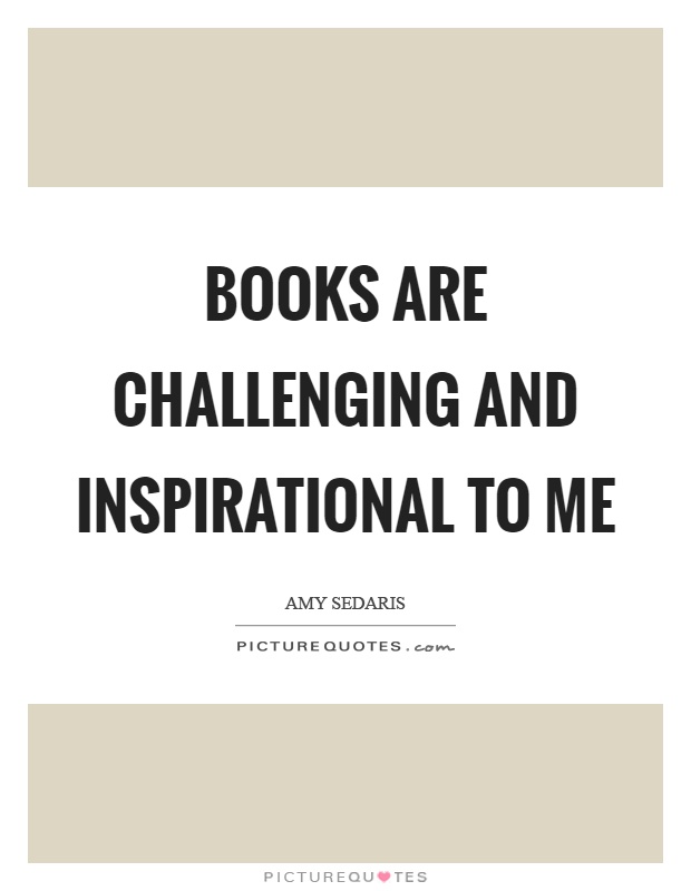 Books are challenging and inspirational to me Picture Quote #1