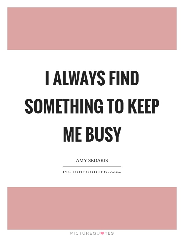 I always find something to keep me busy Picture Quote #1
