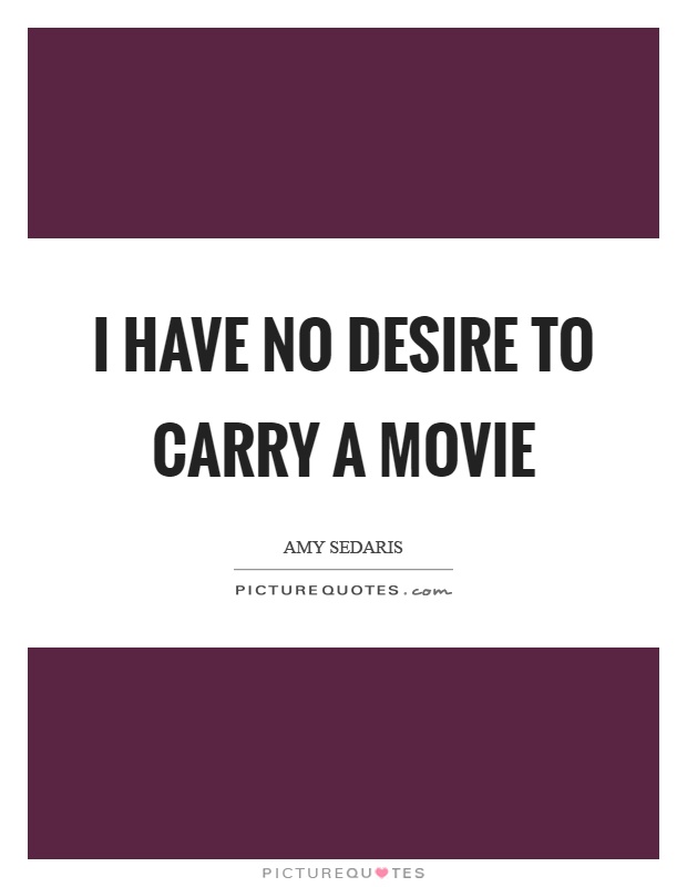 I have no desire to carry a movie Picture Quote #1