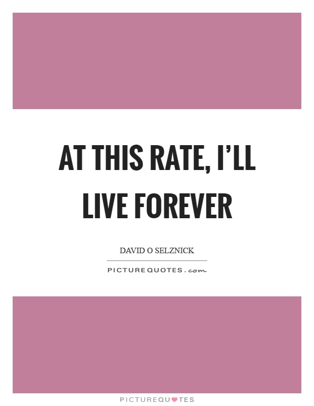 At this rate, I'll live forever Picture Quote #1