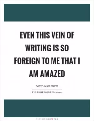 Even this vein of writing is so foreign to me that I am amazed Picture Quote #1