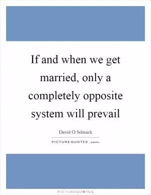 If and when we get married, only a completely opposite system will prevail Picture Quote #1