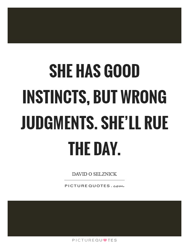 She has good instincts, but wrong judgments. She'll rue the day Picture Quote #1