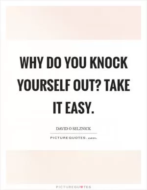 Why do you knock yourself out? Take it easy Picture Quote #1