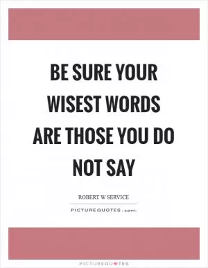 Be sure your wisest words are those you do not say Picture Quote #1