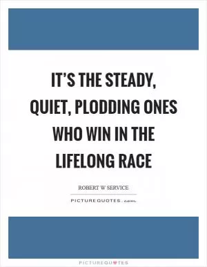 It’s the steady, quiet, plodding ones who win in the lifelong race Picture Quote #1