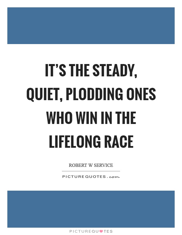 It's the steady, quiet, plodding ones who win in the lifelong race Picture Quote #1