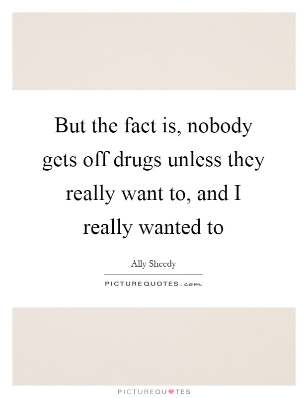 But the fact is, nobody gets off drugs unless they really want to, and I really wanted to Picture Quote #1
